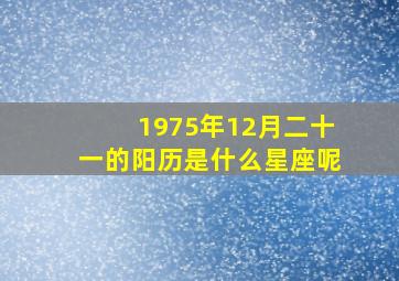 1975年12月二十一的阳历是什么星座呢