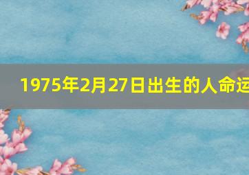 1975年2月27日出生的人命运