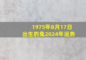 1975年8月17日出生的兔2024年运势