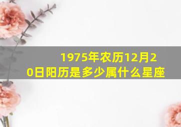 1975年农历12月20日阳历是多少属什么星座