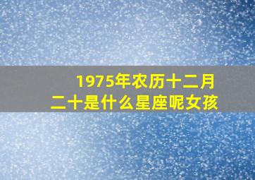 1975年农历十二月二十是什么星座呢女孩