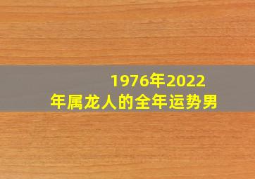 1976年2022年属龙人的全年运势男