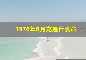 1976年8月龙是什么命