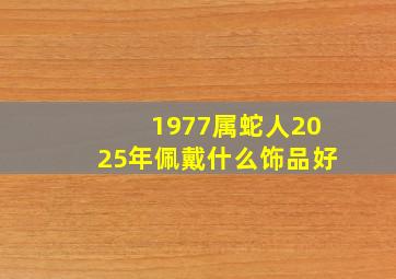 1977属蛇人2025年佩戴什么饰品好