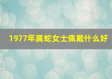 1977年属蛇女士佩戴什么好