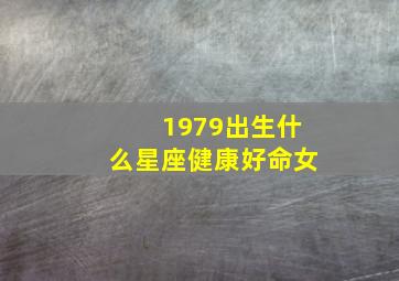 1979出生什么星座健康好命女