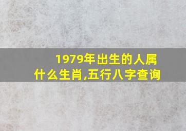 1979年出生的人属什么生肖,五行八字查询