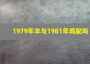 1979年羊与1981年鸡配吗