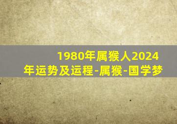 1980年属猴人2024年运势及运程-属猴-国学梦