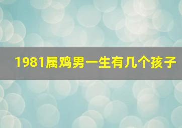 1981属鸡男一生有几个孩子