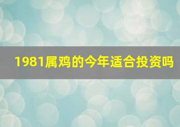 1981属鸡的今年适合投资吗