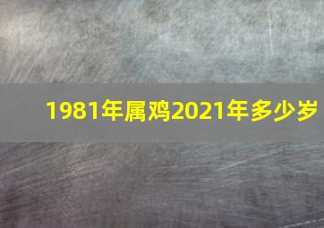 1981年属鸡2021年多少岁