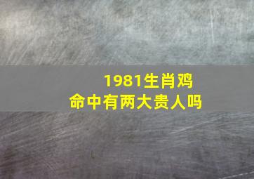 1981生肖鸡命中有两大贵人吗