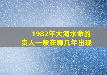 1982年大海水命的贵人一般在哪几年出现