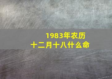 1983年农历十二月十八什么命