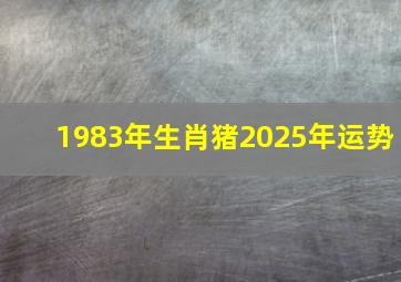 1983年生肖猪2025年运势