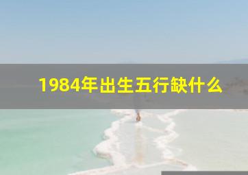 1984年出生五行缺什么