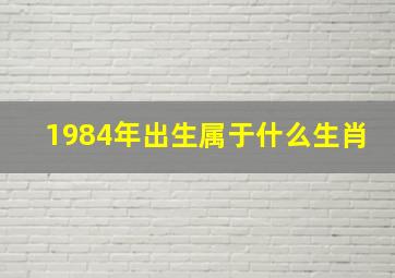 1984年出生属于什么生肖