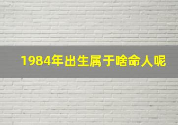 1984年出生属于啥命人呢