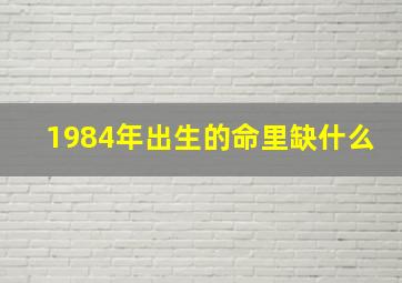 1984年出生的命里缺什么