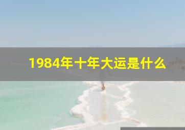 1984年十年大运是什么