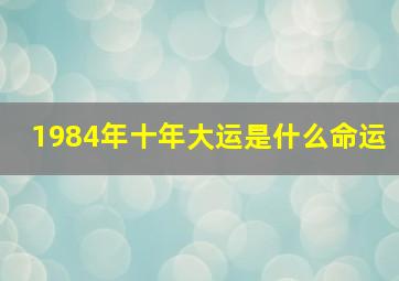 1984年十年大运是什么命运