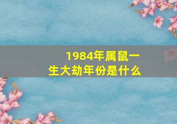 1984年属鼠一生大劫年份是什么