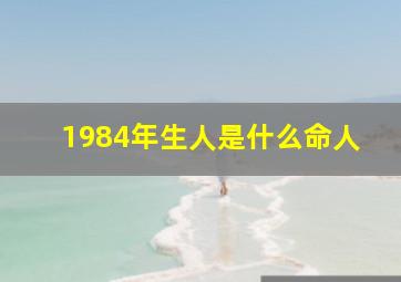 1984年生人是什么命人