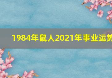 1984年鼠人2021年事业运势