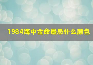 1984海中金命最忌什么颜色