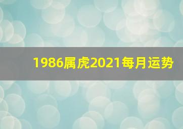 1986属虎2021每月运势