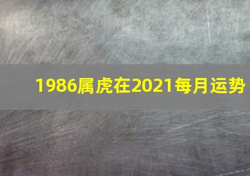 1986属虎在2021每月运势