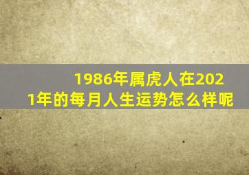 1986年属虎人在2021年的每月人生运势怎么样呢