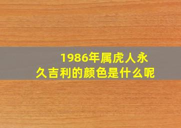 1986年属虎人永久吉利的颜色是什么呢