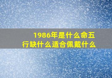 1986年是什么命五行缺什么适合佩戴什么