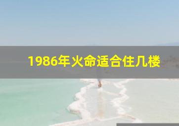 1986年火命适合住几楼