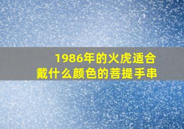 1986年的火虎适合戴什么颜色的菩提手串