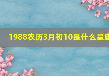 1988农历3月初10是什么星座