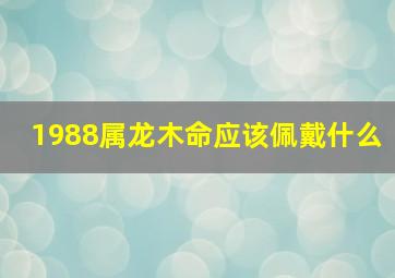 1988属龙木命应该佩戴什么