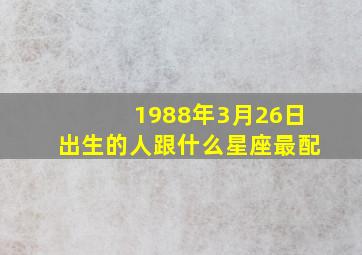 1988年3月26日出生的人跟什么星座最配