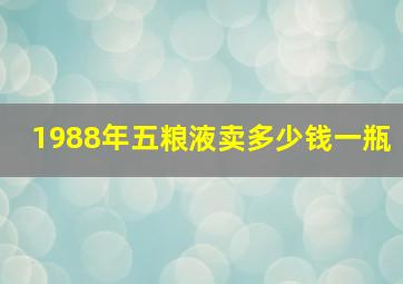 1988年五粮液卖多少钱一瓶