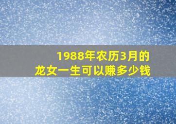 1988年农历3月的龙女一生可以赚多少钱