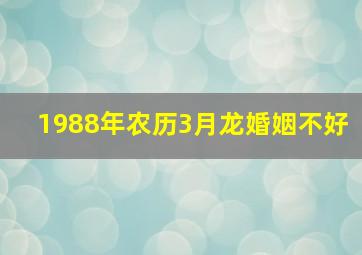 1988年农历3月龙婚姻不好