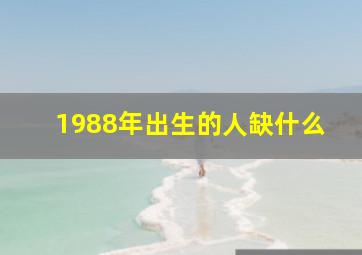 1988年出生的人缺什么