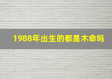 1988年出生的都是木命吗