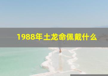 1988年土龙命佩戴什么