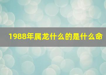 1988年属龙什么的是什么命