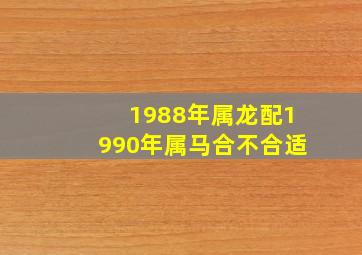 1988年属龙配1990年属马合不合适