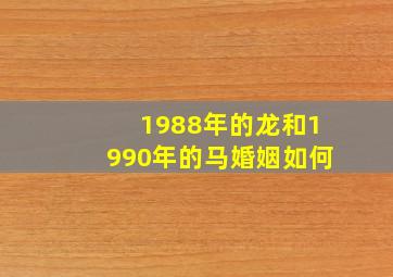 1988年的龙和1990年的马婚姻如何