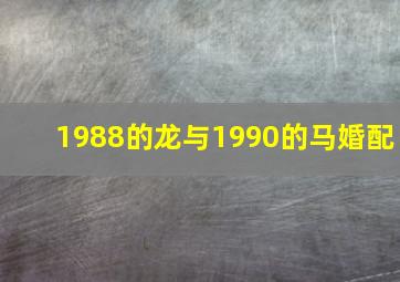 1988的龙与1990的马婚配